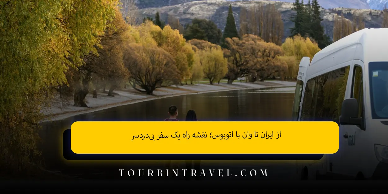 از ایران تا وان با اتوبوس؛ نقشه راه یک سفر بی‌دردسر